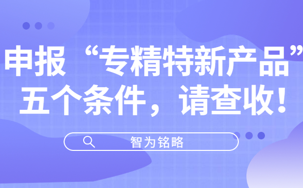 申報“專精特新產品”五個條件，請查收！