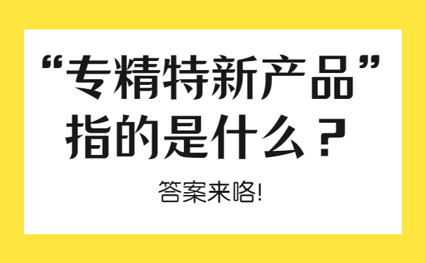“專精特新產品”指的是什么？答案來咯！