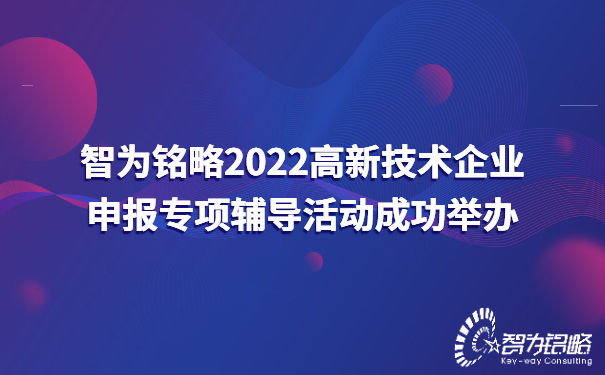 智為銘略2022高新技術(shù)企業(yè)申報專項(xiàng)輔導(dǎo)活動成功舉辦