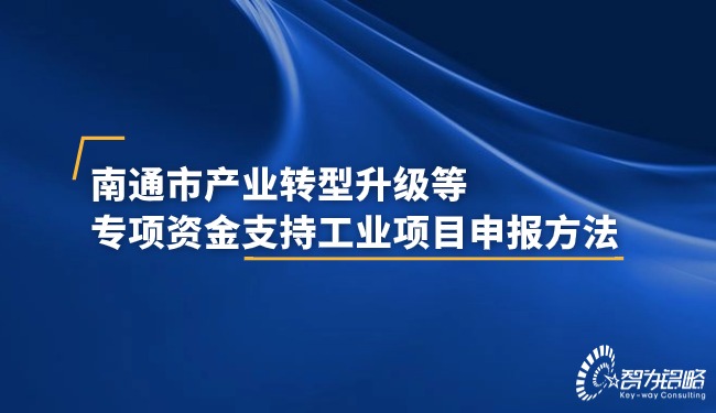 南通市產(chǎn)業(yè)轉(zhuǎn)型升級等專項資金支持工業(yè)項目咨詢方法.jpg
