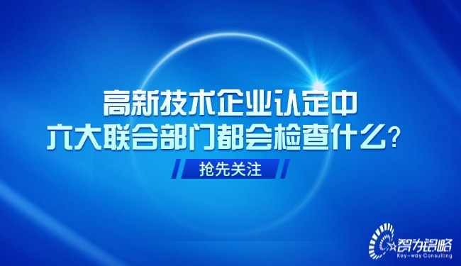 高新技術(shù)企業(yè)認定中，六大聯(lián)合部門都會檢查什么？.jpg