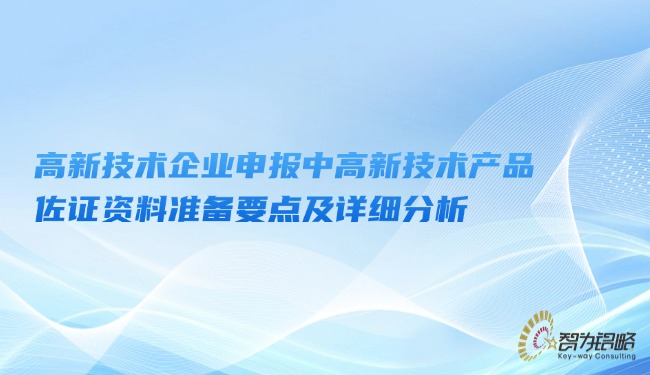 高新技術(shù)企業(yè)申報中高新技術(shù)產(chǎn)品佐證資料準(zhǔn)備要點及詳細(xì)分析.jpg